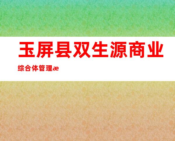 玉屏县双生源商业综合体管理服务有限公司